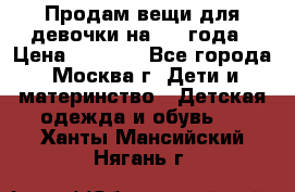 Продам вещи для девочки на 3-4 года › Цена ­ 2 000 - Все города, Москва г. Дети и материнство » Детская одежда и обувь   . Ханты-Мансийский,Нягань г.